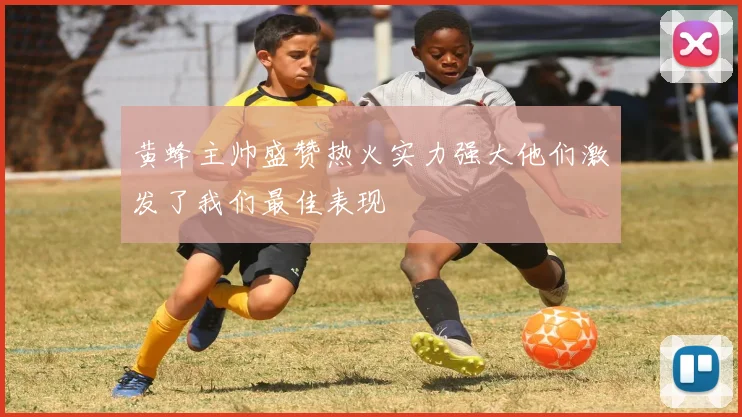 黄蜂主帅盛赞热火实力强大他们激发了我们最佳表现