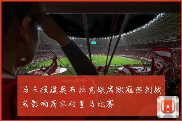 马卡报道奥布拉克缺席欧冠热刺战或影响周末对皇马比赛