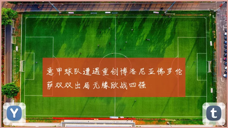 意甲球队遭遇重创博洛尼亚佛罗伦萨双双出局无缘欧战四强