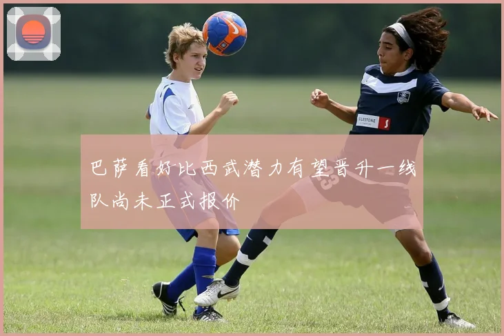 巴萨看好比西武潜力有望晋升一线队尚未正式报价