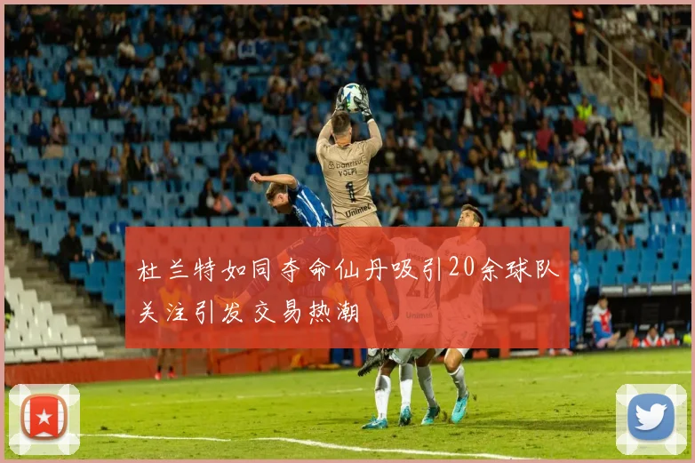 杜兰特如同夺命仙丹吸引20余球队关注引发交易热潮