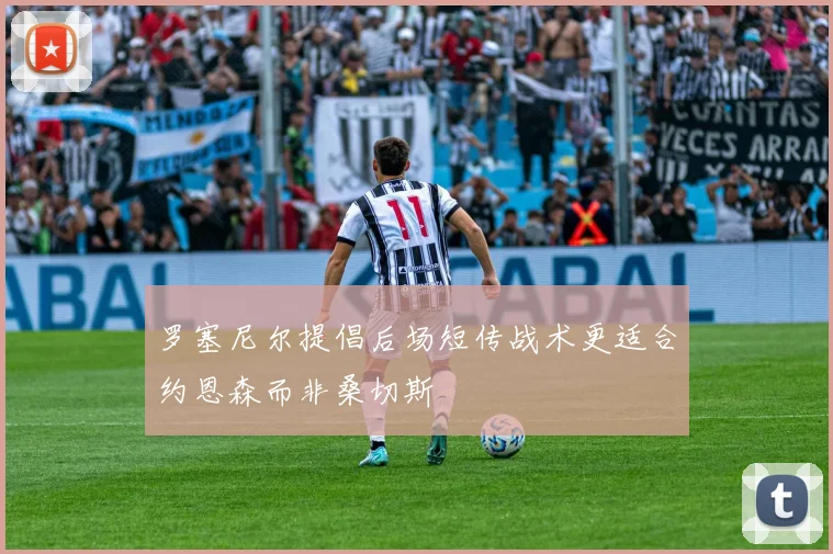 罗塞尼尔提倡后场短传战术更适合约恩森而非桑切斯